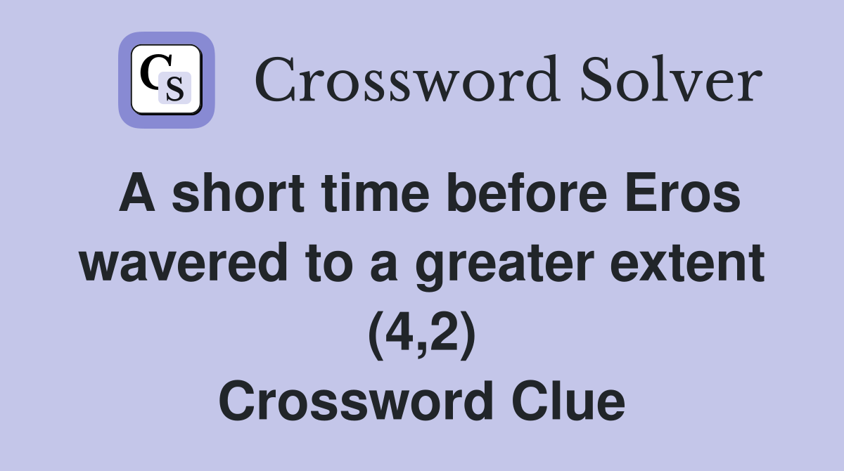 A short time before Eros wavered to a greater extent (4 2) Crossword
